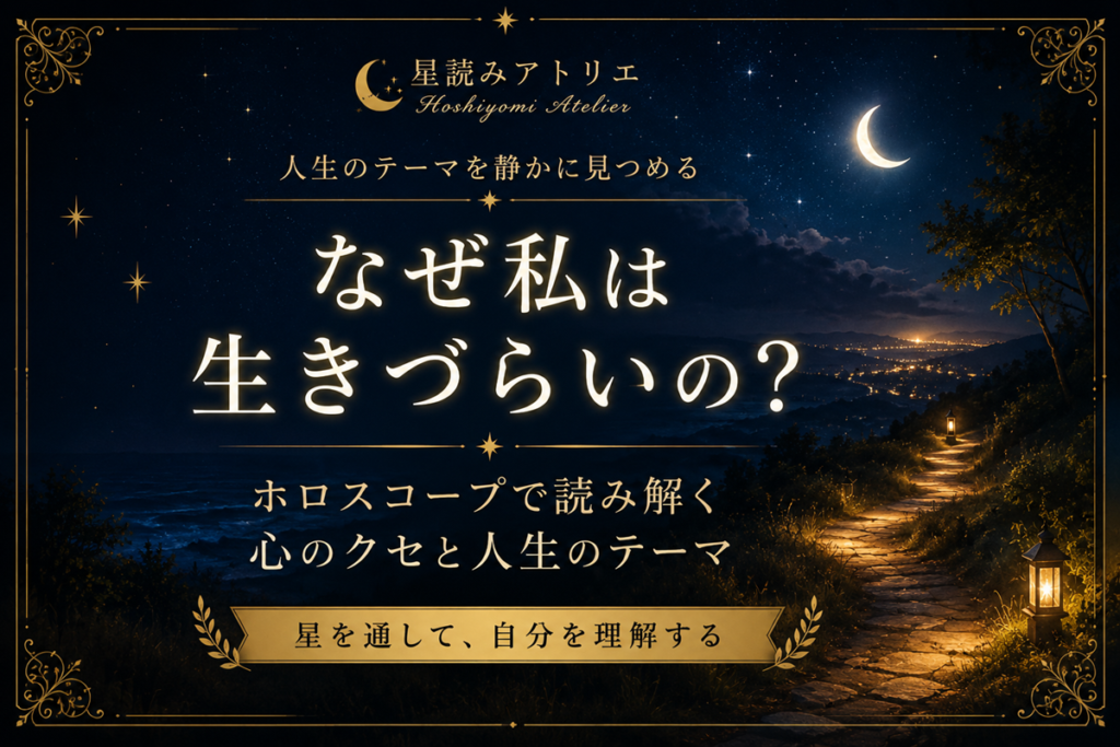 なぜ私は生きづらいの？ ホロスコープで読み解く心のクセと人生のテーマ