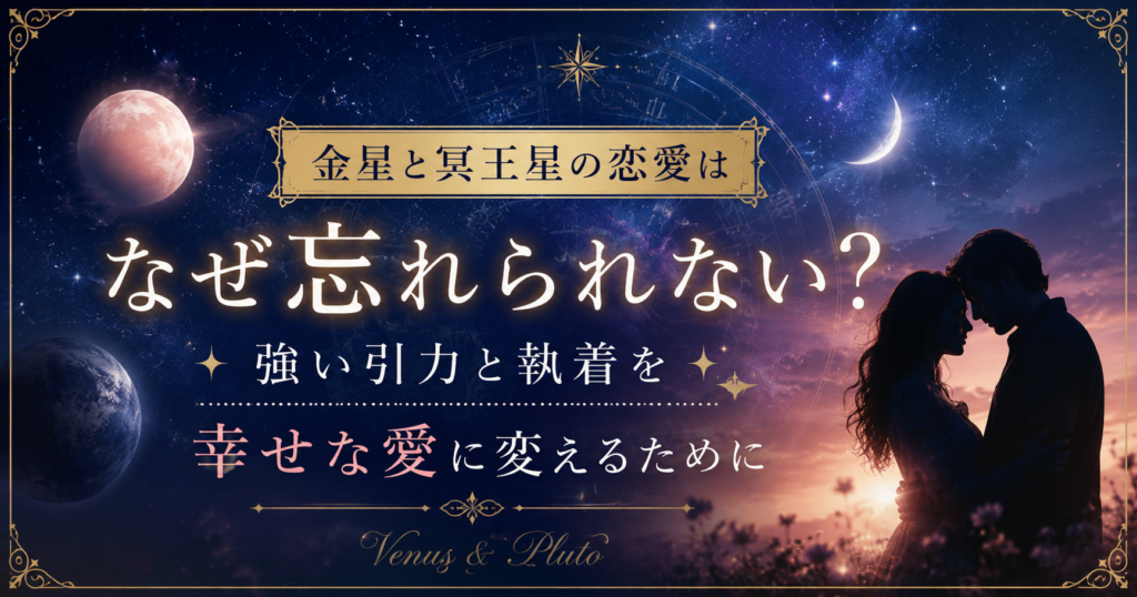 金星と冥王星の恋愛はなぜ忘れられない？強い引力と執着を幸せな愛に変えるために
